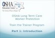 OSHA Long Term Care  Worker Protection Train the Trainer Program Part 1: Introduction