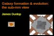 Galaxy formation & evolution: the sub-mm view James Dunlop