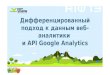 Дифференцированный подход к данным  веб-аналитики и  API Google Analytics