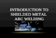 Introduction to  Shielded Metal  Arc  Welding