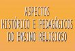 ASPECTOS HISTÓRICO E PEDAGÓGICOS DO ENSINO RELIGIOSO