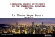 FINANCING ENERGY EFFICIENCY IN THE COMMERCIAL BUILDING SECTOR Is There Hope Post-PACE? Fall 2010