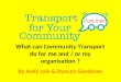 What can Community Transport do for me and / or my organisation ? By Andy Lyle & Duncan Goodman