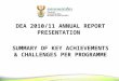 DEA 2010/11 ANNUAL REPORT PRESENTATION  SUMMARY OF KEY ACHIEVEMENTS & CHALLENGES PER PROGRAMME
