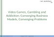 Video Games, Gambling and Addiction: Converging Business Models, Converging Problems