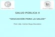 SALUD PÚBLICA II “EDUCACIÓN PARA LA SALUD” Prof. Adj. Carlos Hugo Escudero