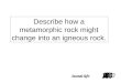 Describe how a metamorphic rock might change into an igneous rock