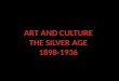ART AND  CULTURE THE SILVER  AGE 1898-1936