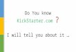 Do You know  KickStarter ? I will tell you about it …