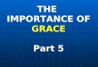 THE  IMPORTANCE OF GRACE Part 5