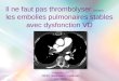 Il ne faut pas thrombolyser  (toutes)       les embolies pulmonaires stables avec dysfonction VD