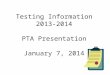 Testing Information 2013-2014 PTA Presentation January 7, 2014