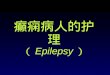 癫痫病人的护理 （ Epilepsy ）