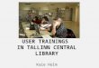 USER TRAININGS  IN TALLINN CENTRAL LIBRARY Kaie Holm
