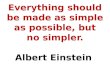 Everything should be made as simple as possible, but no simpler. Albert Einstein