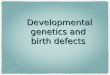 Developmental genetics and  birth defects