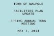 TOWN OF WALPOLE FACILITIES PLAN UPDATE SPRING ANNUAL TOWN MEETING MAY 7, 2014