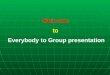Welcome  to  Everybody to Group presentation