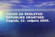 ZAVOD ZA ŠKOLSTVO REPUBLIKE HRVATSKE Zagreb, 22. veljače 2005