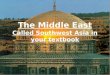 The Middle East Called Southwest Asia in your textbook