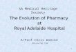 The Evolution of Pharmacy  at  Royal Adelaide Hospital