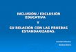 INCLUSIÓN / EXCLUSIÓN EDUCATIVA       Y  SU RELACIÓN CON LAS PRUEBAS ESTANDARIZADAS