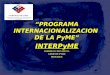 “ P ROGRAMA INTERNACIONALIZACION  DE LA PyME” INTERPyME RODRIGO CÁRCAMO O. GERENTE PYME PROCHILE