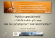 Polska specjalno›‡  â€“ biblioteki cyfrowe Jak si™ przy‚…czy‡? Jak skorzysta‡?