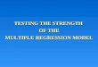 TESTING THE STRENGTH  OF THE MULTIPLE REGRESSION MODEL
