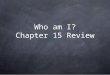Who am I? Chapter 15 Review