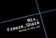 Mix,  Freeze,Share