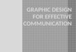 GRAPHIC DESIGN for Effective Communication