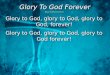 Glory To God Forever  Music by Brian  Doerksen Glory to God, glory to God, glory to God, forever!
