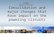 Consolidation and major changes that have impact on the powering circuits