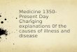 Medicine 1350-Present  Day Changing explanations 0f the causes of illness and disease