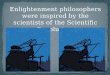 Enlightenment philosophers were inspired by the scientists of the Scientific Revolution