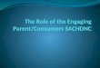 The Role of the Engaging Parent/Consumers SACHDNC