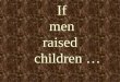 If  men  raised     children …