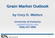 Grain Market Outlook by Cory G. Walters University of Kentucky cgwalters@uky (859) 257-2996