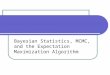 Bayesian Statistics, MCMC, and the Expectation Maximization Algorithm