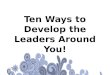 Ten Ways to Develop the Leaders Around You!