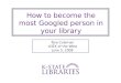 How to become the most Googled person in your library