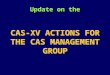 Update  on  the CAS-XV  ACTIONS FOR THE CAS MANAGEMENT  GROUP