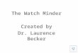 The Watch Minder Created by Dr. Laurence Becker