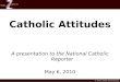 Catholic Attitudes A presentation to the National  Catholic  Reporter May 6, 2010