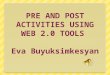 PRE AND POST ACTIVITIES USING WEB 2.0 TOOLS  Eva Buyuksimkesyan
