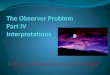The Observer Problem Part IV Interpretations