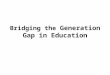 Bridging the  Generation Gap in Education