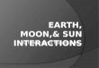 Earth, moon,& sun interactions