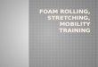 Foam Rolling, Stretching, Mobility Training